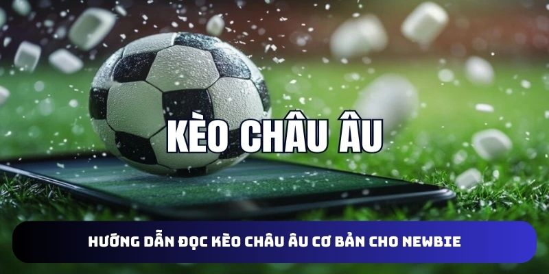 Cách đọc kèo Châu Âu cực dễ hiểu cho newbie