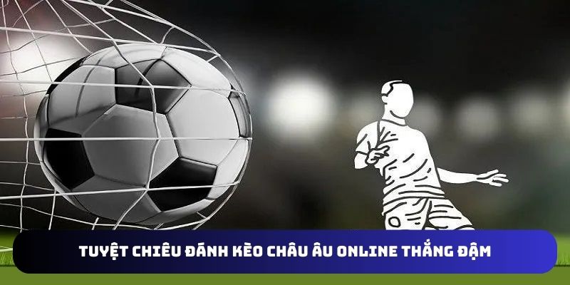 Chiến thuật đặt tiền kèo Châu Âu thắng lớn